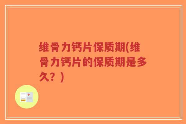 维骨力钙片保质期(维骨力钙片的保质期是多久？)-第1张图片-超越