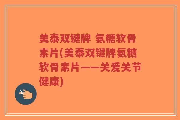 美泰双键牌 氨糖软骨素片(美泰双键牌氨糖软骨素片——关爱关节健康)-第1张图片-超越 美泰双键牌 氨糖软骨素片(美泰双键牌氨糖软骨素片——关爱关节健康)-第1张图片-超越