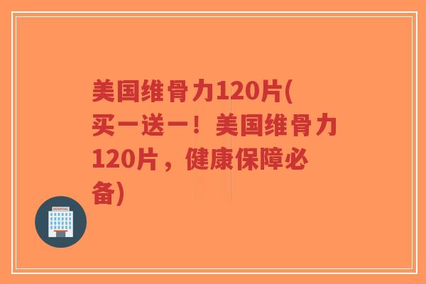 美国维骨力120片(买一送一!美国维骨力120片,健康保障必备)-第1张图片-超越 美国维骨力120片(买一送一!美国维骨力120片,健康保障必备)-第1张图片-超越