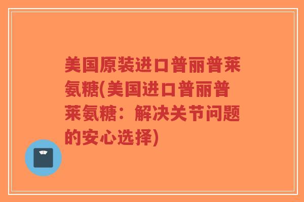 美国原装进口普丽普莱氨糖(美国进口普丽普莱氨糖:解决关节问题的安心选择)-第1张图片-超越 美国原装进口普丽普莱氨糖(美国进口普丽普莱氨糖:解决关节问题的安心选择)-第1张图片-超越