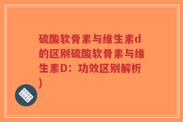 硫酸软骨素与维生素d的区别硫酸软骨素与维生素D:功效区别解析)-第1张图片-超越 硫酸软骨素与维生素d的区别硫酸软骨素与维生素D:功效区别解析)-第1张图片-超越
