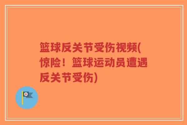 篮球反关节受伤视频(惊险!篮球运动员遭遇反关节受伤)-第1张图片-超越 篮球反关节受伤视频(惊险!篮球运动员遭遇反关节受伤)-第1张图片-超越