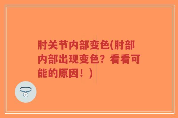 肘关节内部变色(肘部内部出现变色?看看可能的原因!)-第1张图片-超越 肘关节内部变色(肘部内部出现变色?看看可能的原因!)-第1张图片-超越