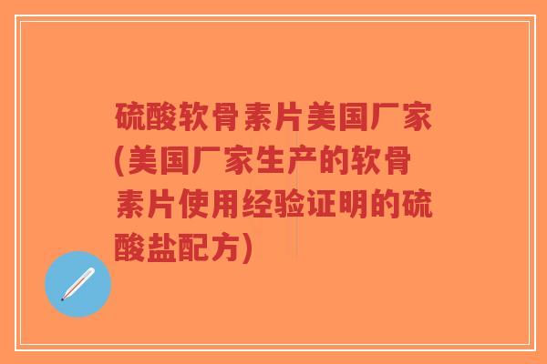 硫酸软骨素片美国厂家(美国厂家生产的软骨素片使用经验证明的硫酸盐配方)-第1张图片-超越 硫酸软骨素片美国厂家(美国厂家生产的软骨素片使用经验证明的硫酸盐配方)-第1张图片-超越