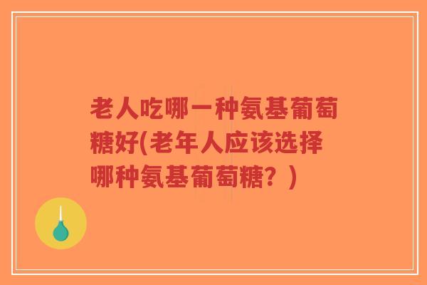 老人吃哪一种氨基葡萄糖好(老年人应该选择哪种氨基葡萄糖?)-第1张图片-超越 老人吃哪一种氨基葡萄糖好(老年人应该选择哪种氨基葡萄糖?)-第1张图片-超越