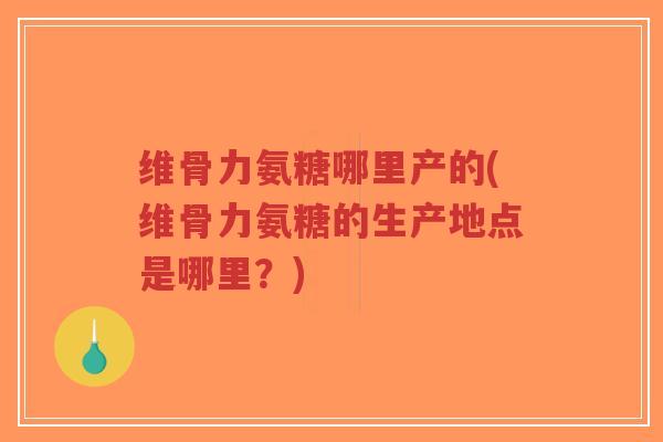 维骨力氨糖哪里产的(维骨力氨糖的生产地点是哪里?)-第1张图片-超越 维骨力氨糖哪里产的(维骨力氨糖的生产地点是哪里?)-第1张图片-超越
