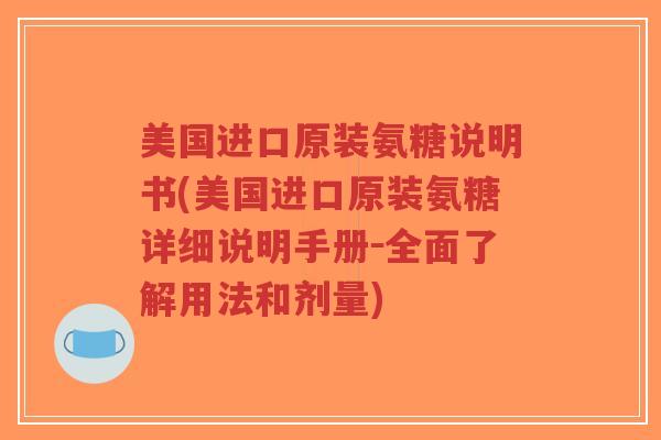 美国进口原装氨糖说明书(美国进口原装氨糖详细说明手册-全面了解用法和剂量)-第1张图片-超越 美国进口原装氨糖说明书(美国进口原装氨糖详细说明手册-全面了解用法和剂量)-第1张图片-超越