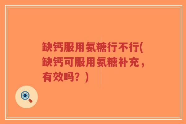 缺钙服用氨糖行不行(缺钙可服用氨糖补充,有效吗?)-第1张图片-超越 缺钙服用氨糖行不行(缺钙可服用氨糖补充,有效吗?)-第1张图片-超越