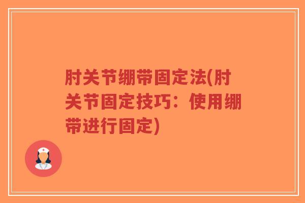 肘关节绷带固定法(肘关节固定技巧:使用绷带进行固定)-第1张图片-超越 肘关节绷带固定法(肘关节固定技巧:使用绷带进行固定)-第1张图片-超越