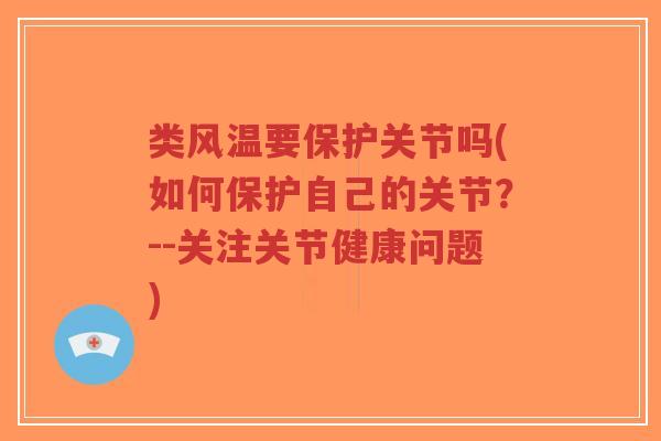 类风温要保护关节吗(如何保护自己的关节?--关注关节健康问题)-第1张图片-超越 类风温要保护关节吗(如何保护自己的关节?--关注关节健康问题)-第1张图片-超越