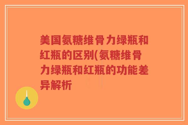 美国氨糖维骨力绿瓶和红瓶的区别(氨糖维骨力绿瓶和红瓶的功能差异解析-第1张图片-超越 美国氨糖维骨力绿瓶和红瓶的区别(氨糖维骨力绿瓶和红瓶的功能差异解析-第1张图片-超越