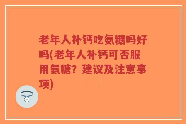 老年人补钙吃氨糖吗好吗(老年人补钙可否服用氨糖?建议及注意事项)-第1张图片-超越 老年人补钙吃氨糖吗好吗(老年人补钙可否服用氨糖?建议及注意事项)-第1张图片-超越