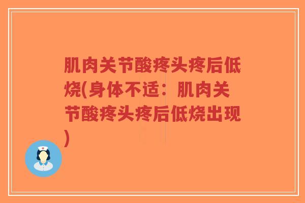 肌肉关节酸疼头疼后低烧(身体不适:肌肉关节酸疼头疼后低烧出现)-第1张图片-超越 肌肉关节酸疼头疼后低烧(身体不适:肌肉关节酸疼头疼后低烧出现)-第1张图片-超越