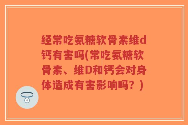 经常吃氨糖软骨素维d钙有害吗(常吃氨糖软骨素、维D和钙会对身体造成有害影响吗?)-第1张图片-超越 经常吃氨糖软骨素维d钙有害吗(常吃氨糖软骨素、维D和钙会对身体造成有害影响吗?)-第1张图片-超越