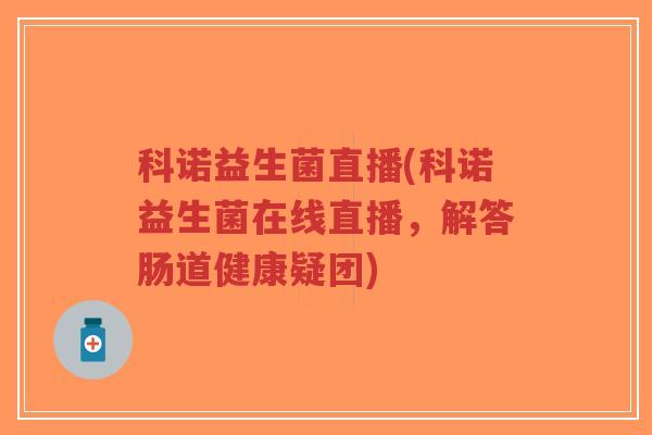 科诺益生菌直播(科诺益生菌在线直播,解答肠道健康疑团)-第1张图片-超越 科诺益生菌直播(科诺益生菌在线直播,解答肠道健康疑团)-第1张图片-超越