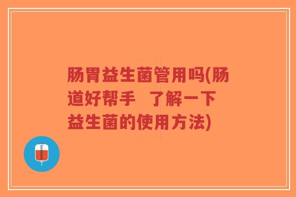 肠胃益生菌管用吗(肠道好帮手 了解一下益生菌的使用方法)-第1张图片-超越 肠胃益生菌管用吗(肠道好帮手 了解一下益生菌的使用方法)-第1张图片-超越