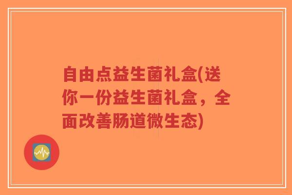 自由点益生菌礼盒(送你一份益生菌礼盒,全面改善肠道微生态)-第1张图片-超越 自由点益生菌礼盒(送你一份益生菌礼盒,全面改善肠道微生态)-第1张图片-超越
