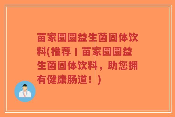 苗家圆圆益生菌固体饮料(推荐丨苗家圆圆益生菌固体饮料,助您拥有健康肠道!)-第1张图片-超越 苗家圆圆益生菌固体饮料(推荐丨苗家圆圆益生菌固体饮料,助您拥有健康肠道!)-第1张图片-超越