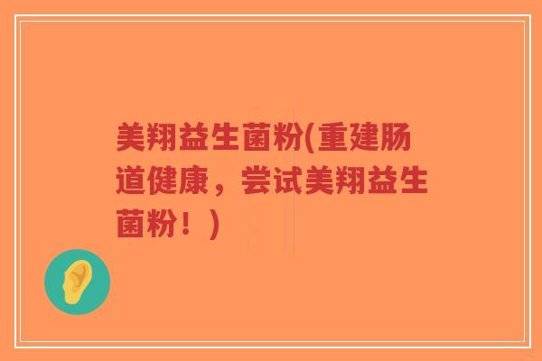 美翔益生菌粉(重建肠道健康，尝试美翔益生菌粉！)-第1张图片-超越