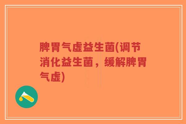 脾胃气虚益生菌(调节消化益生菌,缓解脾胃气虚)-第1张图片-超越 脾胃气虚益生菌(调节消化益生菌,缓解脾胃气虚)-第1张图片-超越