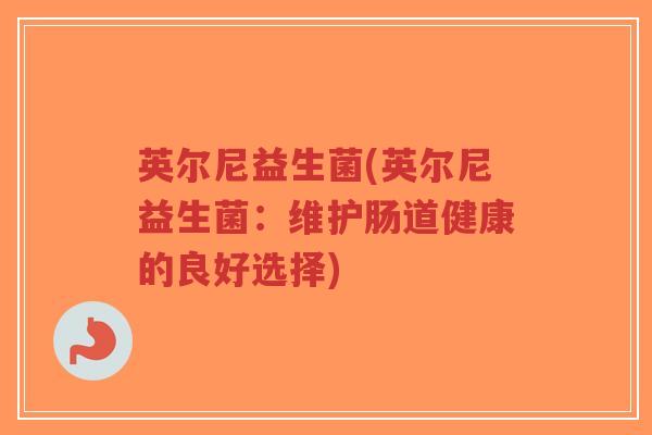 英尔尼益生菌(英尔尼益生菌:维护肠道健康的良好选择)-第1张图片-超越 英尔尼益生菌(英尔尼益生菌:维护肠道健康的良好选择)-第1张图片-超越