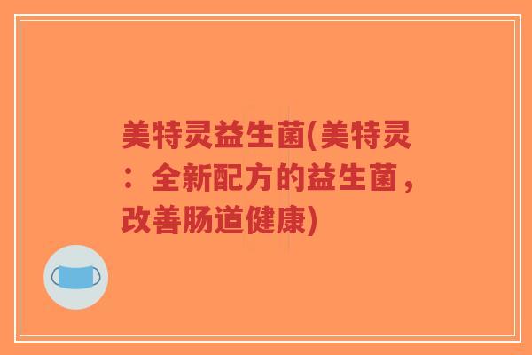 美特灵益生菌(美特灵:全新配方的益生菌,改善肠道健康)-第1张图片-超越 美特灵益生菌(美特灵:全新配方的益生菌,改善肠道健康)-第1张图片-超越