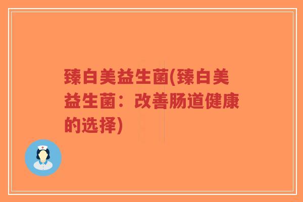 臻白美益生菌(臻白美益生菌:改善肠道健康的选择)-第1张图片-超越 臻白美益生菌(臻白美益生菌:改善肠道健康的选择)-第1张图片-超越