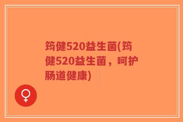 筠健520益生菌(筠健520益生菌，呵护肠道健康)-第1张图片-超越