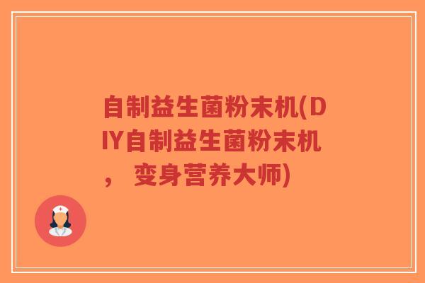 自制益生菌粉末机(DIY自制益生菌粉末机, 变身营养大师)-第1张图片-超越 自制益生菌粉末机(DIY自制益生菌粉末机, 变身营养大师)-第1张图片-超越