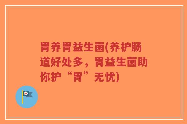 胃养胃益生菌(养护肠道好处多,胃益生菌助你护“胃”无忧)-第1张图片-超越 胃养胃益生菌(养护肠道好处多,胃益生菌助你护“胃”无忧)-第1张图片-超越