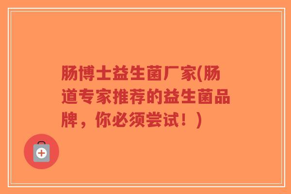 肠博士益生菌厂家(肠道专家推荐的益生菌品牌,你必须尝试!)-第1张图片-超越 肠博士益生菌厂家(肠道专家推荐的益生菌品牌,你必须尝试!)-第1张图片-超越