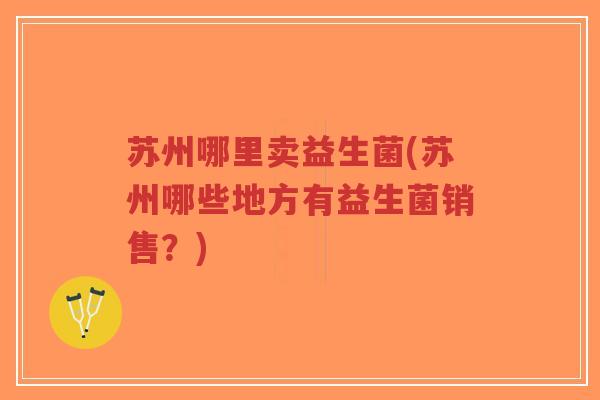 苏州哪里卖益生菌(苏州哪些地方有益生菌销售?)-第1张图片-超越 苏州哪里卖益生菌(苏州哪些地方有益生菌销售?)-第1张图片-超越