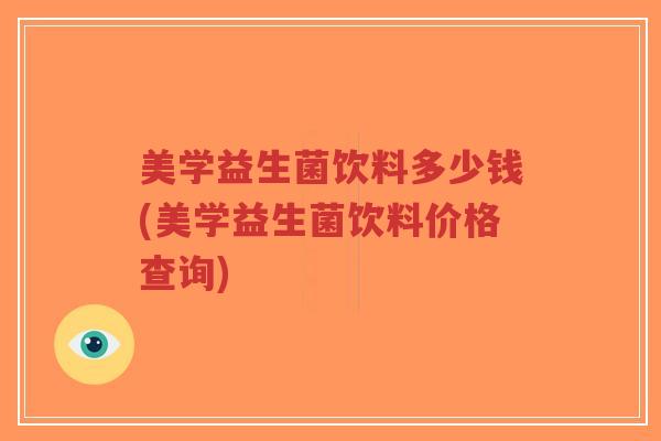 美学益生菌饮料多少钱(美学益生菌饮料价格查询)-第1张图片-超越 美学益生菌饮料多少钱(美学益生菌饮料价格查询)-第1张图片-超越