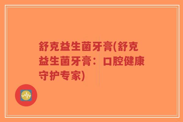舒克益生菌牙膏(舒克益生菌牙膏:口腔健康守护专家)-第1张图片-超越 舒克益生菌牙膏(舒克益生菌牙膏:口腔健康守护专家)-第1张图片-超越