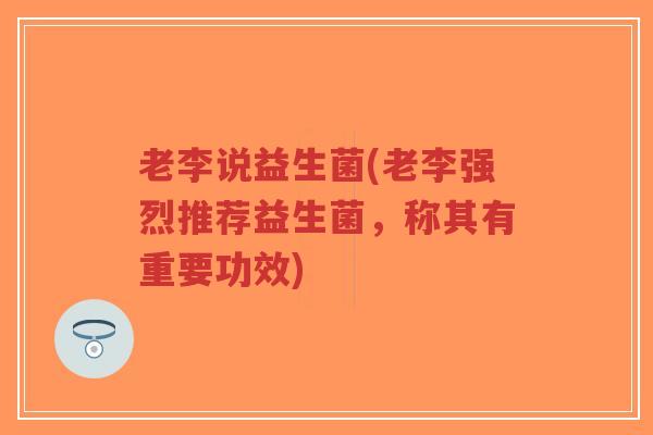 老李说益生菌(老李强烈推荐益生菌,称其有重要功效)-第1张图片-超越 老李说益生菌(老李强烈推荐益生菌,称其有重要功效)-第1张图片-超越