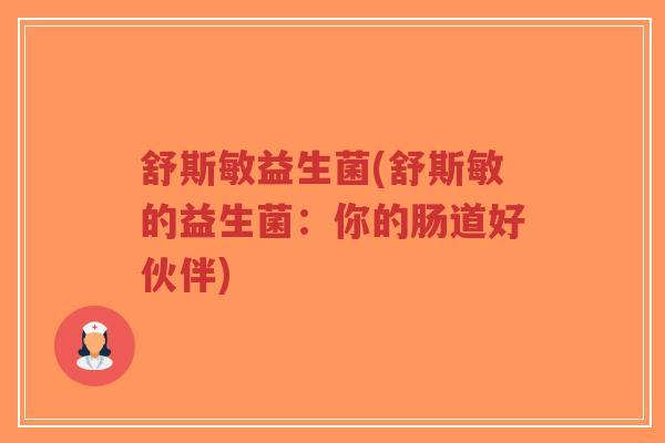 舒斯敏益生菌(舒斯敏的益生菌:你的肠道好伙伴)-第1张图片-超越 舒斯敏益生菌(舒斯敏的益生菌:你的肠道好伙伴)-第1张图片-超越