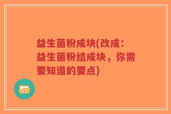益生菌粉成块(改成:益生菌粉结成块,你需要知道的要点)-第1张图片-超越 益生菌粉成块(改成:益生菌粉结成块,你需要知道的要点)-第1张图片-超越