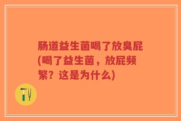 肠道益生菌喝了放臭屁(喝了益生菌,放屁频繁?这是为什么)-第1张图片-超越 肠道益生菌喝了放臭屁(喝了益生菌,放屁频繁?这是为什么)-第1张图片-超越