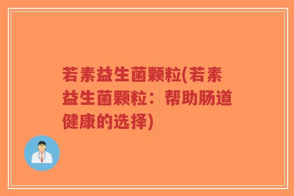 若素益生菌颗粒(若素益生菌颗粒:帮助肠道健康的选择)-第1张图片-超越 若素益生菌颗粒(若素益生菌颗粒:帮助肠道健康的选择)-第1张图片-超越