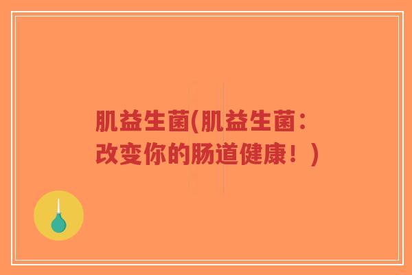 肌益生菌(肌益生菌：改变你的肠道健康！)-第1张图片-超越