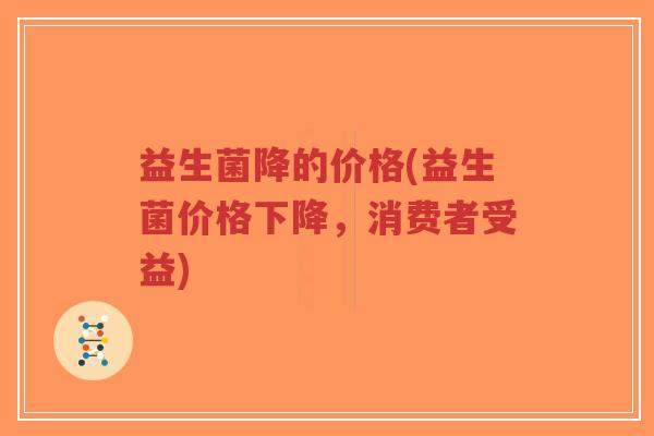 益生菌降的价格(益生菌价格下降,消费者受益)-第1张图片-超越 益生菌降的价格(益生菌价格下降,消费者受益)-第1张图片-超越