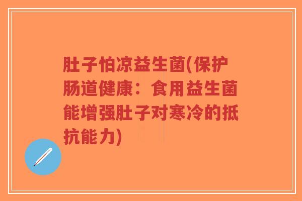 肚子怕凉益生菌(保护肠道健康：食用益生菌能增强肚子对寒冷的抵抗能力)-第1张图片-超越