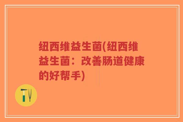 纽西维益生菌(纽西维益生菌:改善肠道健康的好帮手)-第1张图片-超越 纽西维益生菌(纽西维益生菌:改善肠道健康的好帮手)-第1张图片-超越