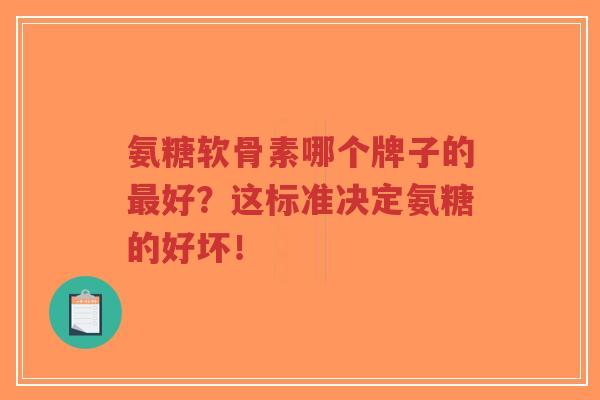 氨糖软骨素哪个牌子的最好?这标准决定氨糖的好坏!-第1张图片-超越 氨糖软骨素哪个牌子的最好?这标准决定氨糖的好坏!-第1张图片-超越