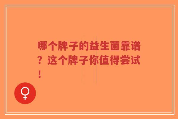 哪个牌子的益生菌靠谱？这个牌子你值得尝试！-第1张图片-超越