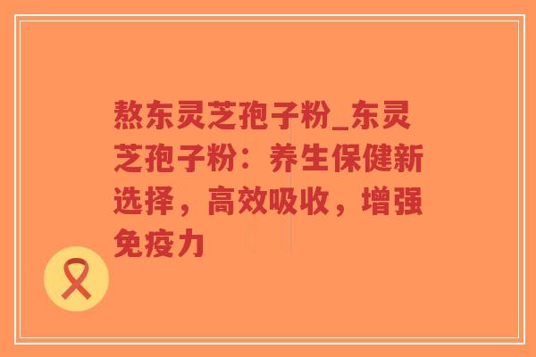 熬东灵芝孢子粉_东灵芝孢子粉:养生保健新选择,高效吸收,增强免疫力-第1张图片-超越 熬东灵芝孢子粉_东灵芝孢子粉:养生保健新选择,高效吸收,增强免疫力-第1张图片-超越