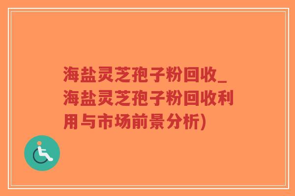 海盐灵芝孢子粉回收_海盐灵芝孢子粉回收利用与市场前景分析)-第1张图片-超越 海盐灵芝孢子粉回收_海盐灵芝孢子粉回收利用与市场前景分析)-第1张图片-超越