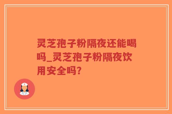 灵芝孢子粉隔夜还能喝吗_灵芝孢子粉隔夜饮用安全吗?-第1张图片-超越 灵芝孢子粉隔夜还能喝吗_灵芝孢子粉隔夜饮用安全吗?-第1张图片-超越