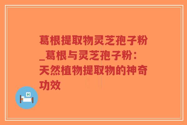 葛根提取物灵芝孢子粉_葛根与灵芝孢子粉:天然植物提取物的神奇功效-第1张图片-超越 葛根提取物灵芝孢子粉_葛根与灵芝孢子粉:天然植物提取物的神奇功效-第1张图片-超越