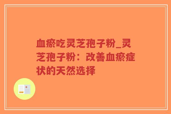 血瘀吃灵芝孢子粉_灵芝孢子粉:改善血瘀症状的天然选择-第1张图片-超越 血瘀吃灵芝孢子粉_灵芝孢子粉:改善血瘀症状的天然选择-第1张图片-超越